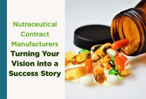 From Concept to Reality: How Nutraceutical Contract Manufacturers Can Turn Your Vision into a Success Story