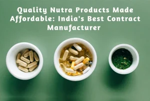 Quality Nutra Products Made Affordable: India’s Best Contract Manufacturer