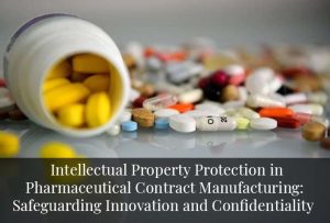 Intellectual Property Protection in Pharmaceutical Contract Manufacturing: Safeguarding Innovation and Confidentiality