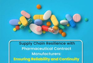Supply Chain Resilience with Pharmaceutical Contract Manufacturers: Ensuring Reliability and Continuity
